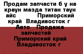 Продам запчасти б.у на краун,мазда-титан,таун-айс cr-30  - Приморский край, Владивосток г. Авто » Продажа запчастей   . Приморский край,Владивосток г.